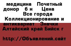 1) медицина : Почетный донор ( б/н ) › Цена ­ 2 100 - Все города Коллекционирование и антиквариат » Значки   . Алтайский край,Бийск г.